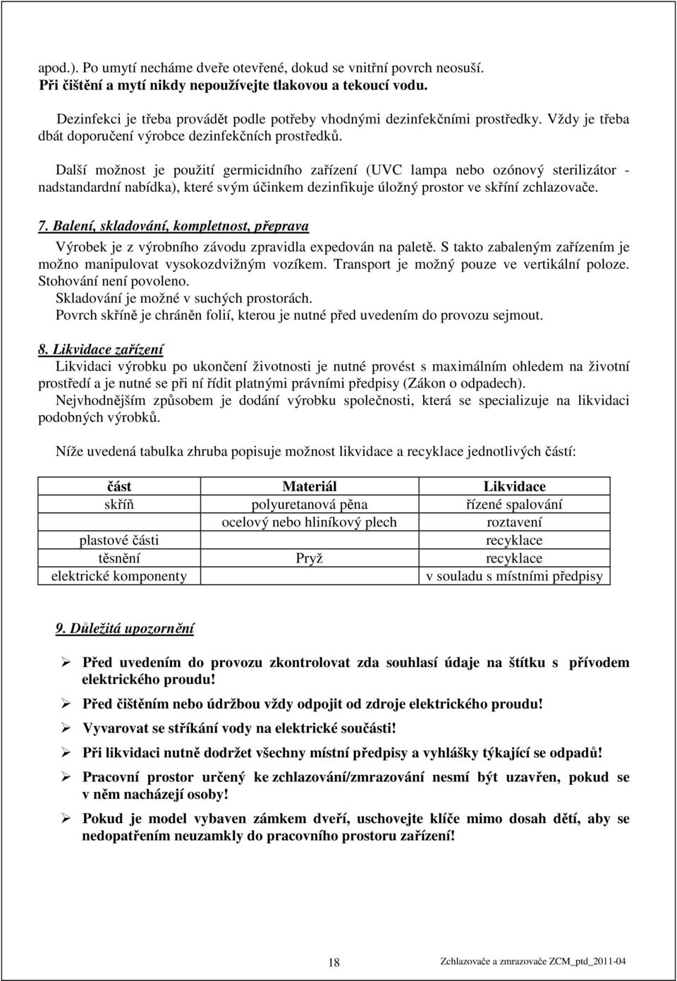 Další možnost je použití germicidního zařízení (UVC lampa nebo ozónový sterilizátor - nadstandardní nabídka), které svým účinkem dezinfikuje úložný prostor ve skříní zchlazovače. 7.