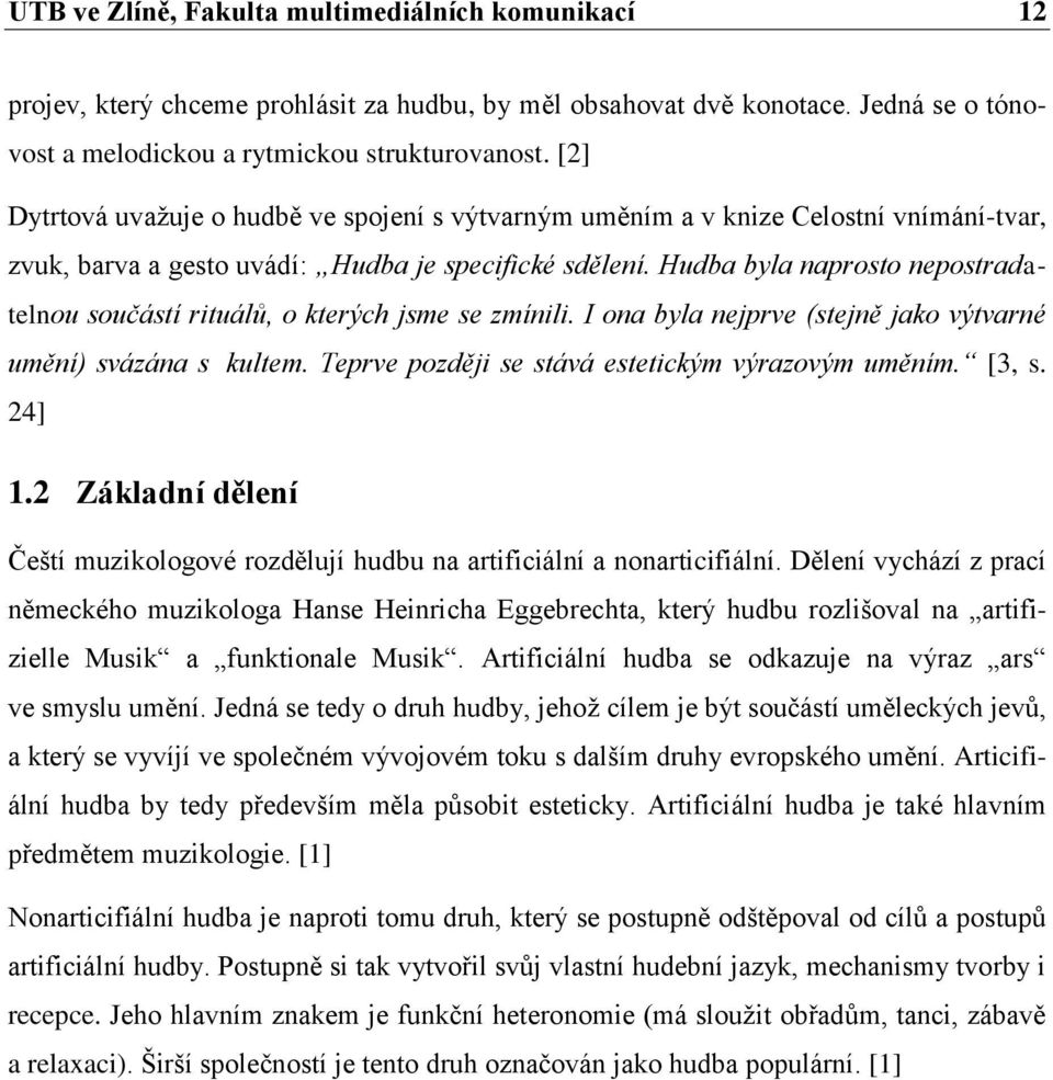 Hudba byla naprosto nepostradatelnou součástí rituálů, o kterých jsme se zmínili. I ona byla nejprve (stejně jako výtvarné umění) svázána s kultem. Teprve později se stává estetickým výrazovým uměním.