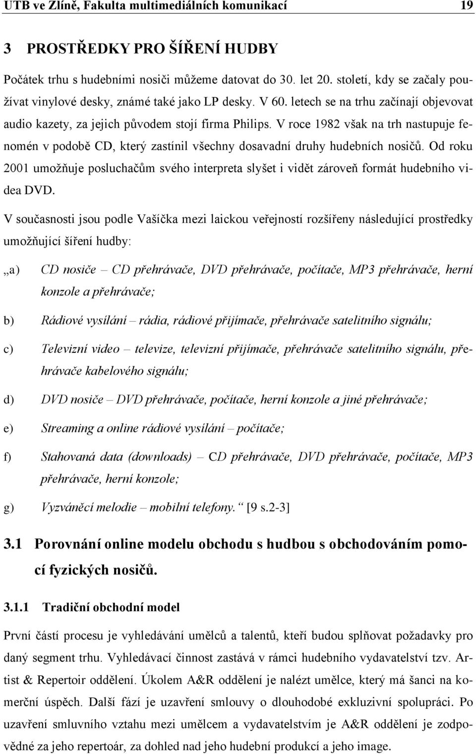 V roce 1982 však na trh nastupuje fenomén v podobě CD, který zastínil všechny dosavadní druhy hudebních nosičů.