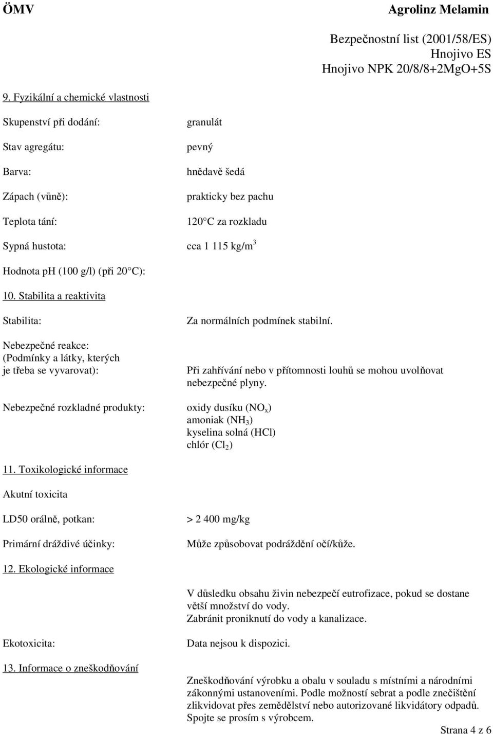 Pi zahívání nebo v pítomnosti louh se mohou uvolovat nebezpené plyny. Nebezpené rozkladné produkty: oxidy dusíku (NO x ) amoniak (NH 3 ) kyselina solná (HCl) chlór (Cl 2 ) 11.