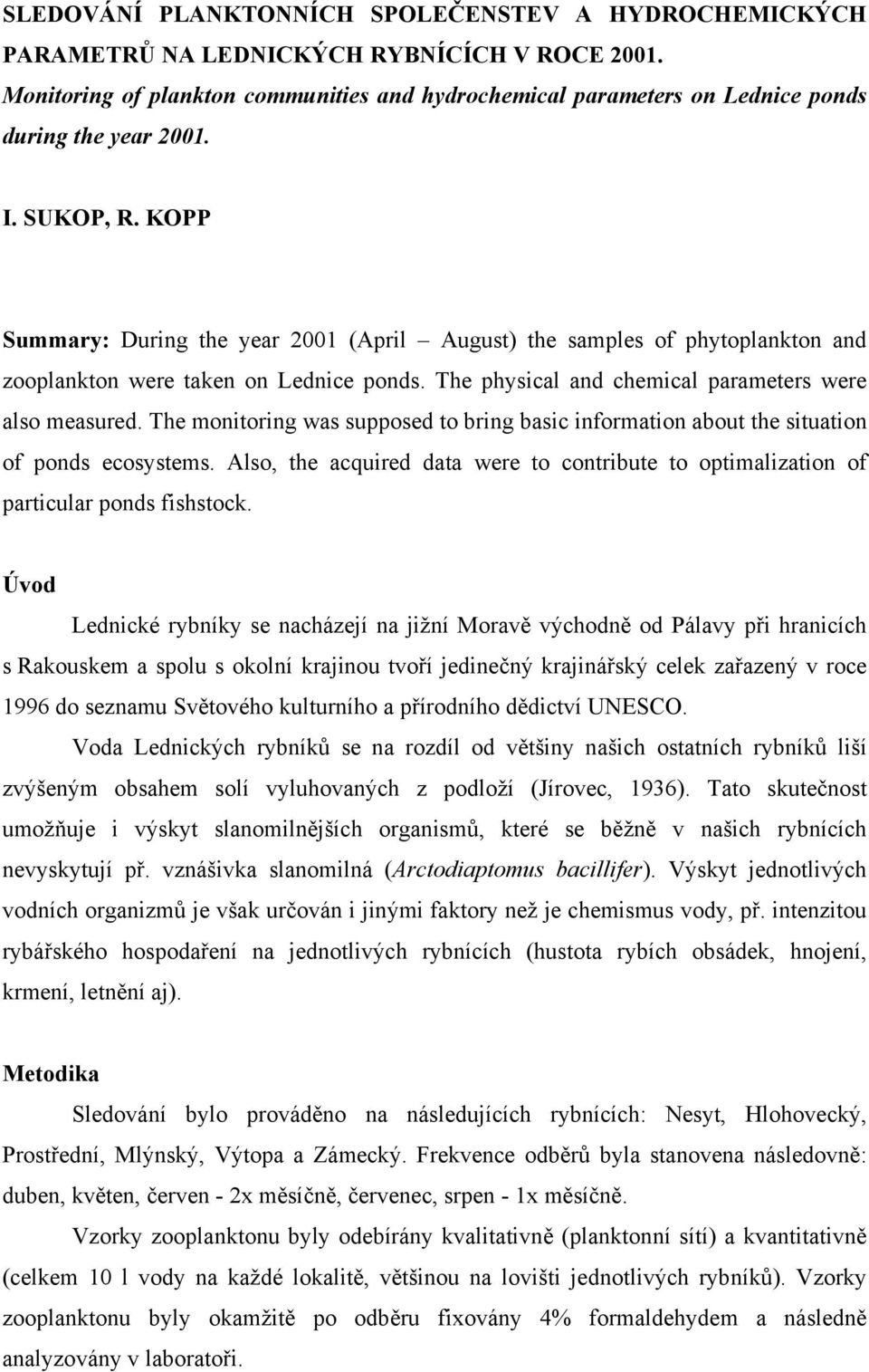 KOPP Summary: During the year 2001 (April August) the samples of phytoplankton and zooplankton were taken on Lednice ponds. The physical and chemical parameters were also measured.