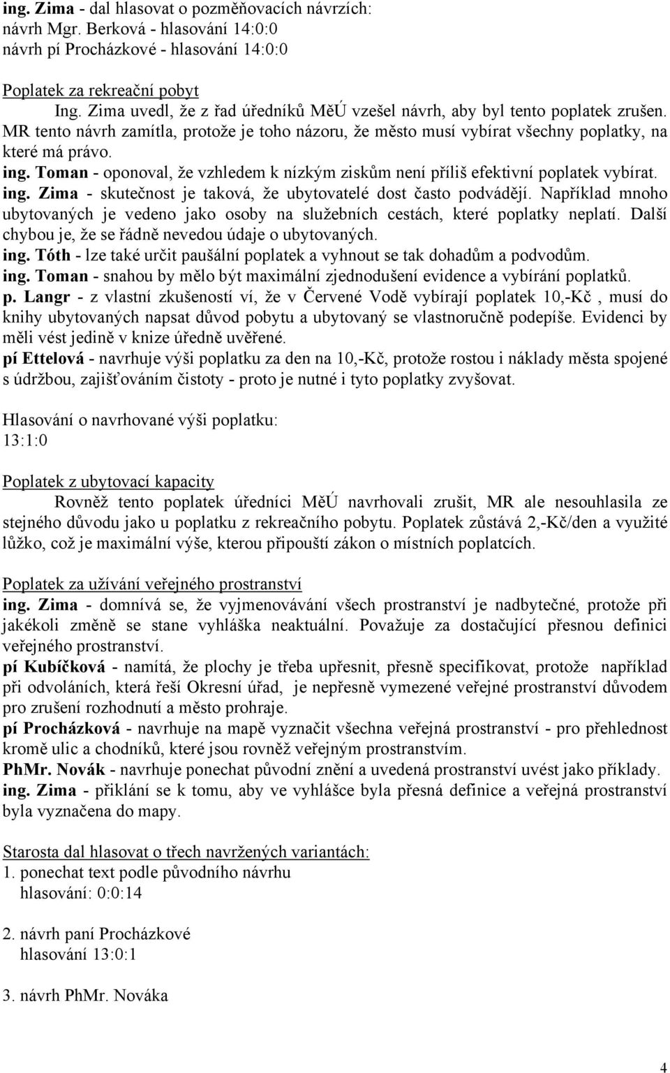 Toman - oponoval, že vzhledem k nízkým ziskům není příliš efektivní poplatek vybírat. ing. Zima - skutečnost je taková, že ubytovatelé dost často podvádějí.