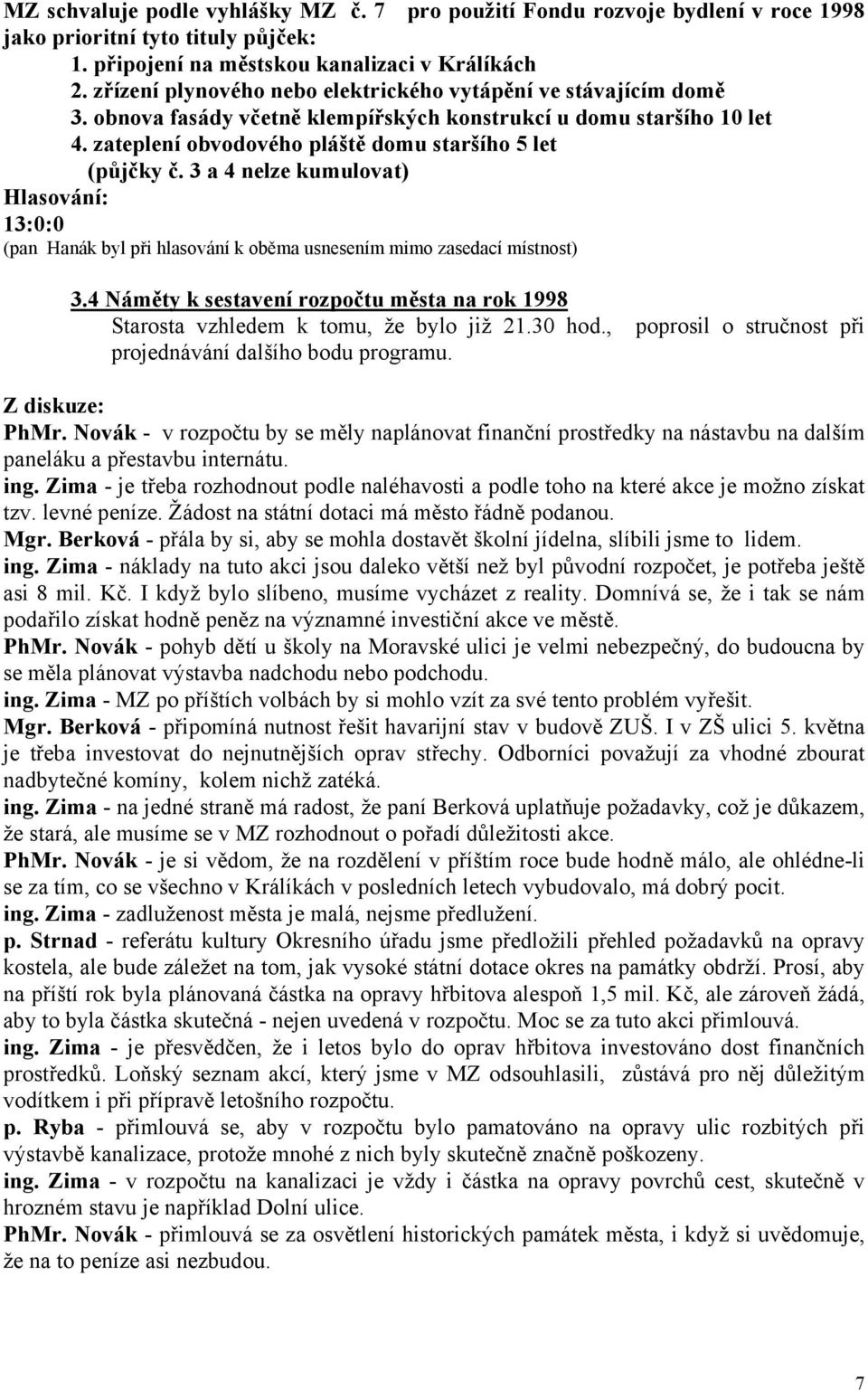 3 a 4 nelze kumulovat) 13:0:0 (pan Hanák byl při hlasování k oběma usnesením mimo zasedací místnost) 3.4 Náměty k sestavení rozpočtu města na rok 1998 Starosta vzhledem k tomu, že bylo již 21.30 hod.