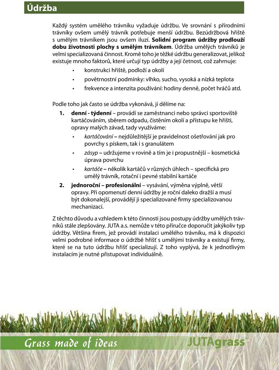 Kromě toho je těžké údržbu generalizovat, jelikož existuje mnoho faktorů, které určují typ údržby a její četnost, což zahrnuje: konstrukci hřiště, podloží a okolí povětrnostní podmínky: vlhko, sucho,