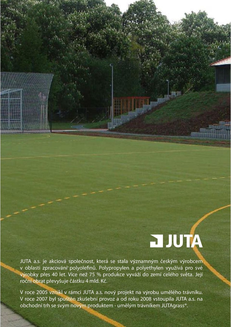 Její roční obrat převyšuje částku 4 mld. Kč. V roce 2005 vznikl v rámci JUTA a.s. nový projekt na výrobu umělého trávníku.