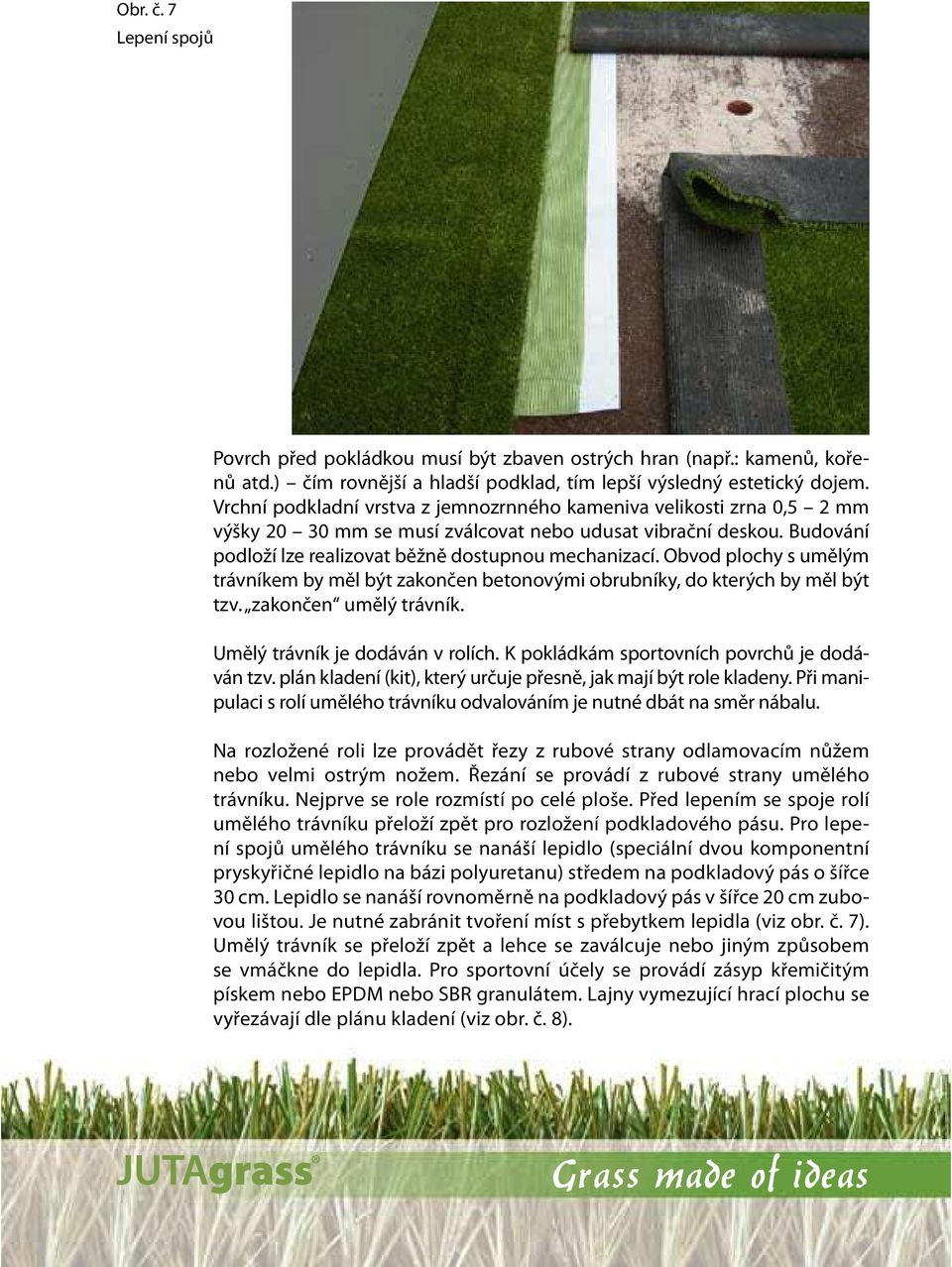 Obvod plochy s umělým trávníkem by měl být zakončen betonovými obrubníky, do kterých by měl být tzv. zakončen umělý trávník. Umělý trávník je dodáván v rolích.