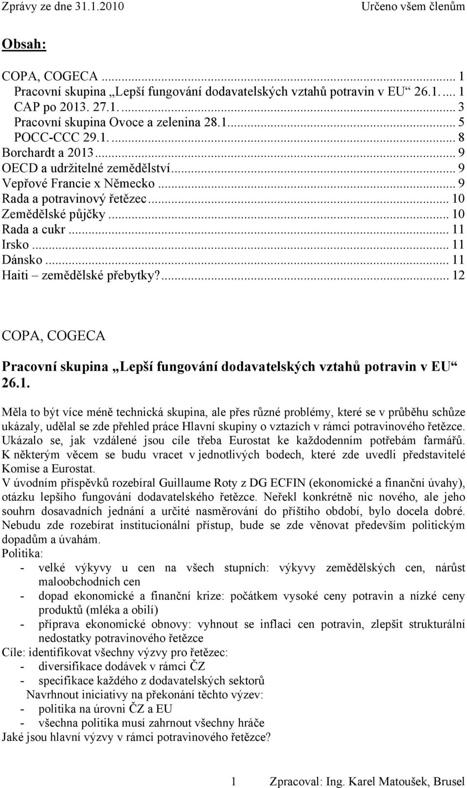 ... 12 COPA, COGECA Pracovní skupina Lepší fungování dodavatelských vztahů potravin v EU 26.1. Měla to být více méně technická skupina, ale přes různé problémy, které se v průběhu schůze ukázaly, udělal se zde přehled práce Hlavní skupiny o vztazích v rámci potravinového řetězce.