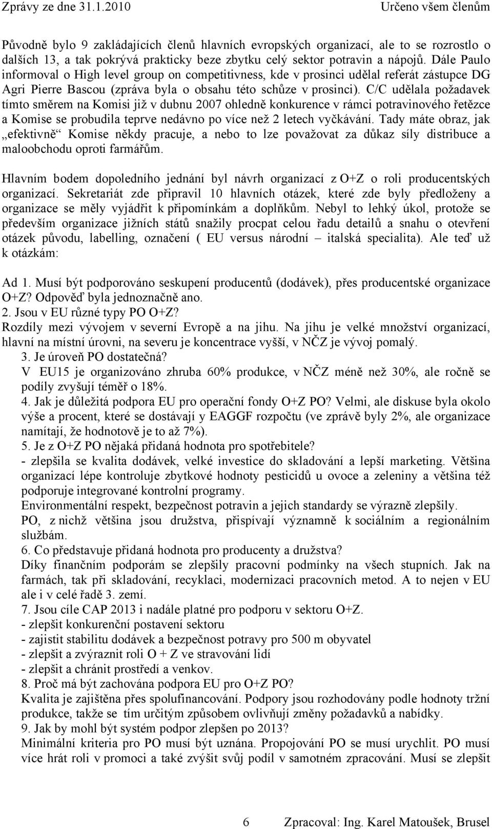 C/C udělala požadavek tímto směrem na Komisi již v dubnu 2007 ohledně konkurence v rámci potravinového řetězce a Komise se probudila teprve nedávno po více než 2 letech vyčkávání.