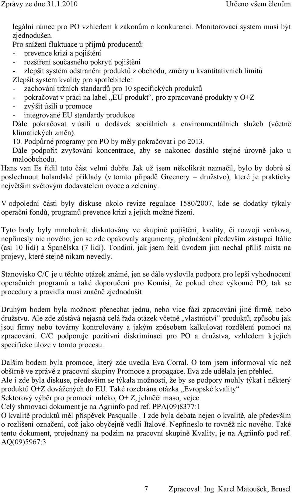 systém kvality pro spotřebitele: - zachování tržních standardů pro 10 specifických produktů - pokračovat v práci na label EU produkt, pro zpracované produkty y O+Z - zvýšit úsilí u promoce -