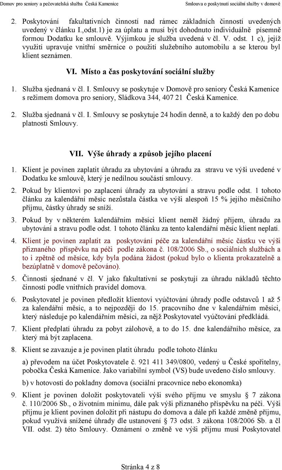 Služba sjednaná v čl. I. Smlouvy se poskytuje v Domově pro seniory Česká Kamenice s režimem domova pro seniory, Sládkova 344, 407 21 Česká Kamenice. 2. Služba sjednaná v čl. I. Smlouvy se poskytuje 24 hodin denně, a to každý den po dobu platnosti Smlouvy.