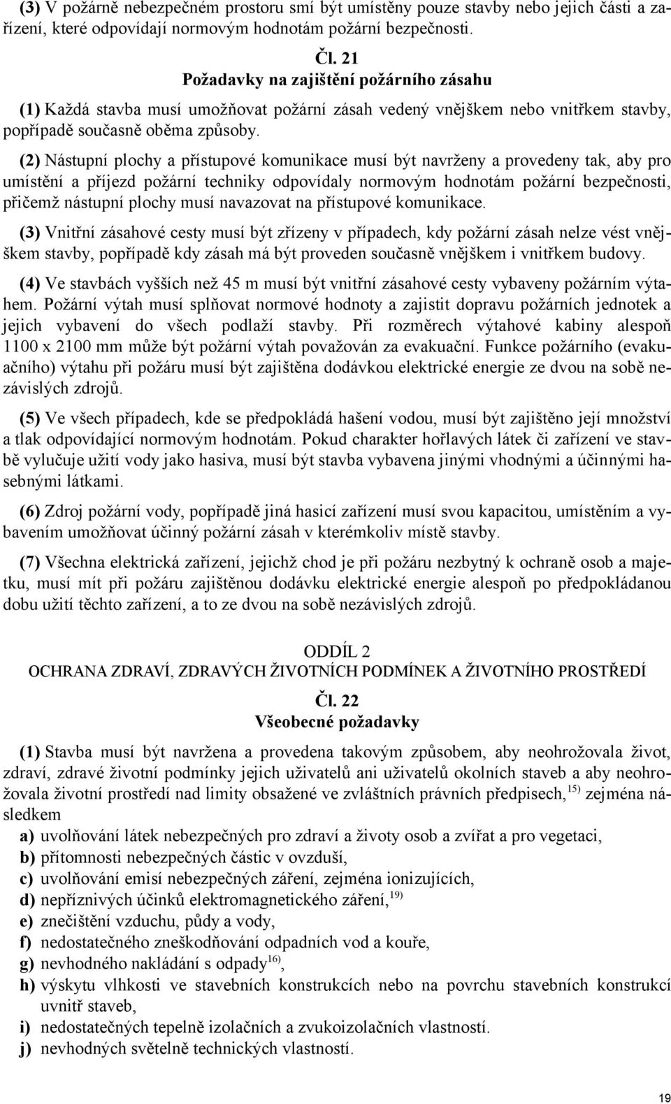 (2) Nástupní plochy a přístupové komunikace musí být navrženy a provedeny tak, aby pro umístění a příjezd požární techniky odpovídaly normovým hodnotám požární bezpečnosti, přičemž nástupní plochy