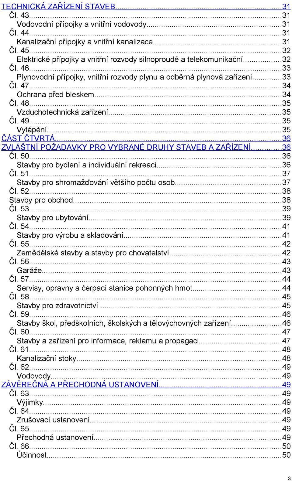 ..34 Čl. 48...35 Vzduchotechnická zařízení...35 Čl. 49...35 Vytápění...35 ČÁST ČTVRTÁ...36 ZVLÁŠTNÍ POŽADAVKY PRO VYBRANÉ DRUHY STAVEB A ZAŘÍZENÍ...36 Čl. 50.