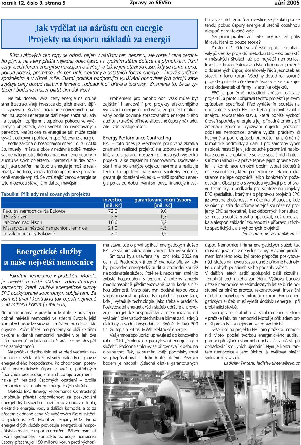 Tržní ceny všech forem energií se navzájem ovlivňují, a tak je jen otázkou času, kdy se tento trend, pokud potrvá, promítne i do cen uhlí, elektřiny a ostatních forem energie i když s určitým