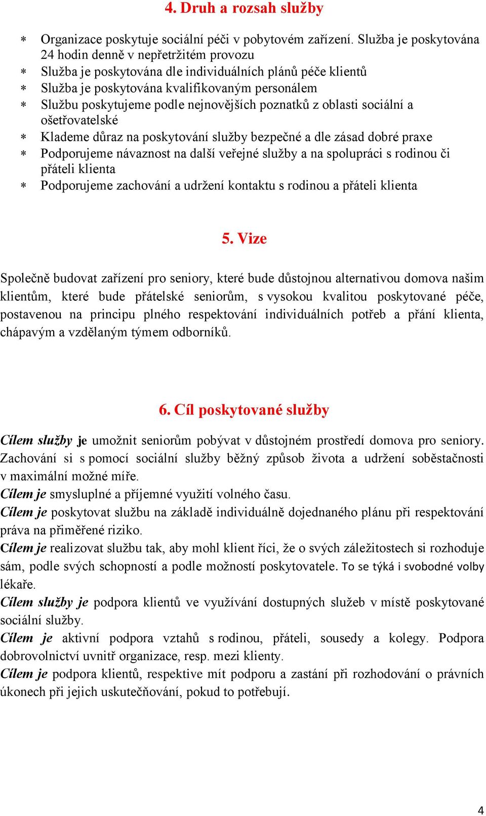 nejnovějších poznatků z oblasti sociální a ošetřovatelské Klademe důraz na poskytování služby bezpečné a dle zásad dobré praxe Podporujeme návaznost na další veřejné služby a na spolupráci s rodinou