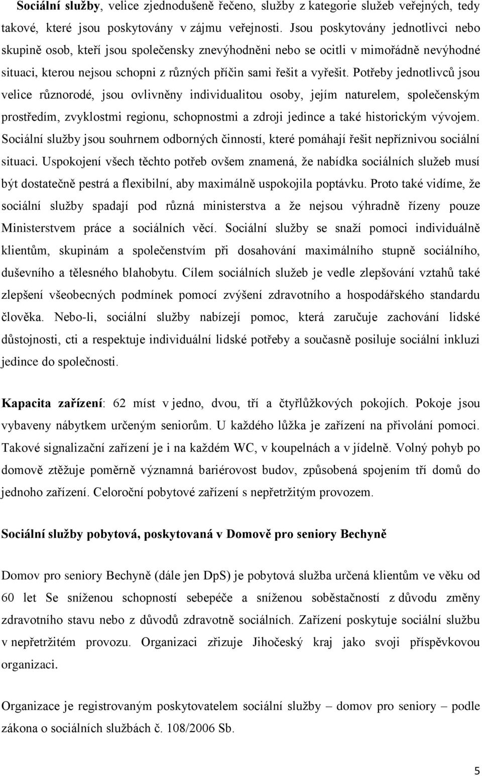 Potřeby jednotlivců jsou velice různorodé, jsou ovlivněny individualitou osoby, jejím naturelem, společenským prostředím, zvyklostmi regionu, schopnostmi a zdroji jedince a také historickým vývojem.