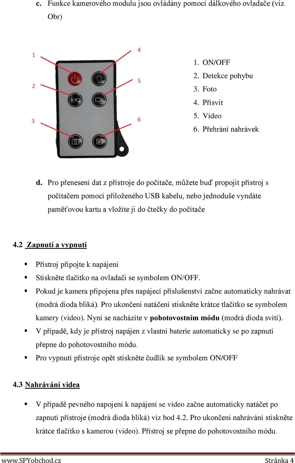 2 Zapnutí a vypnutí Přístroj připojte k napájení Stiskněte tlačítko na ovladači se symbolem ON/OFF.