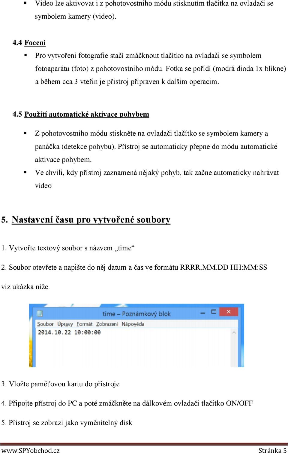 Fotka se pořídí (modrá dioda 1x blikne) a během cca 3 vteřin je přístroj připraven k dalším operacím. 4.