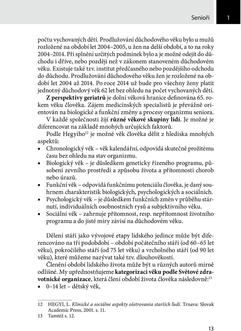 institut předčasného nebo pozdějšího odchodu do důchodu. Prodlužování důchodového věku žen je rozložené na období let 2004 až 2014.