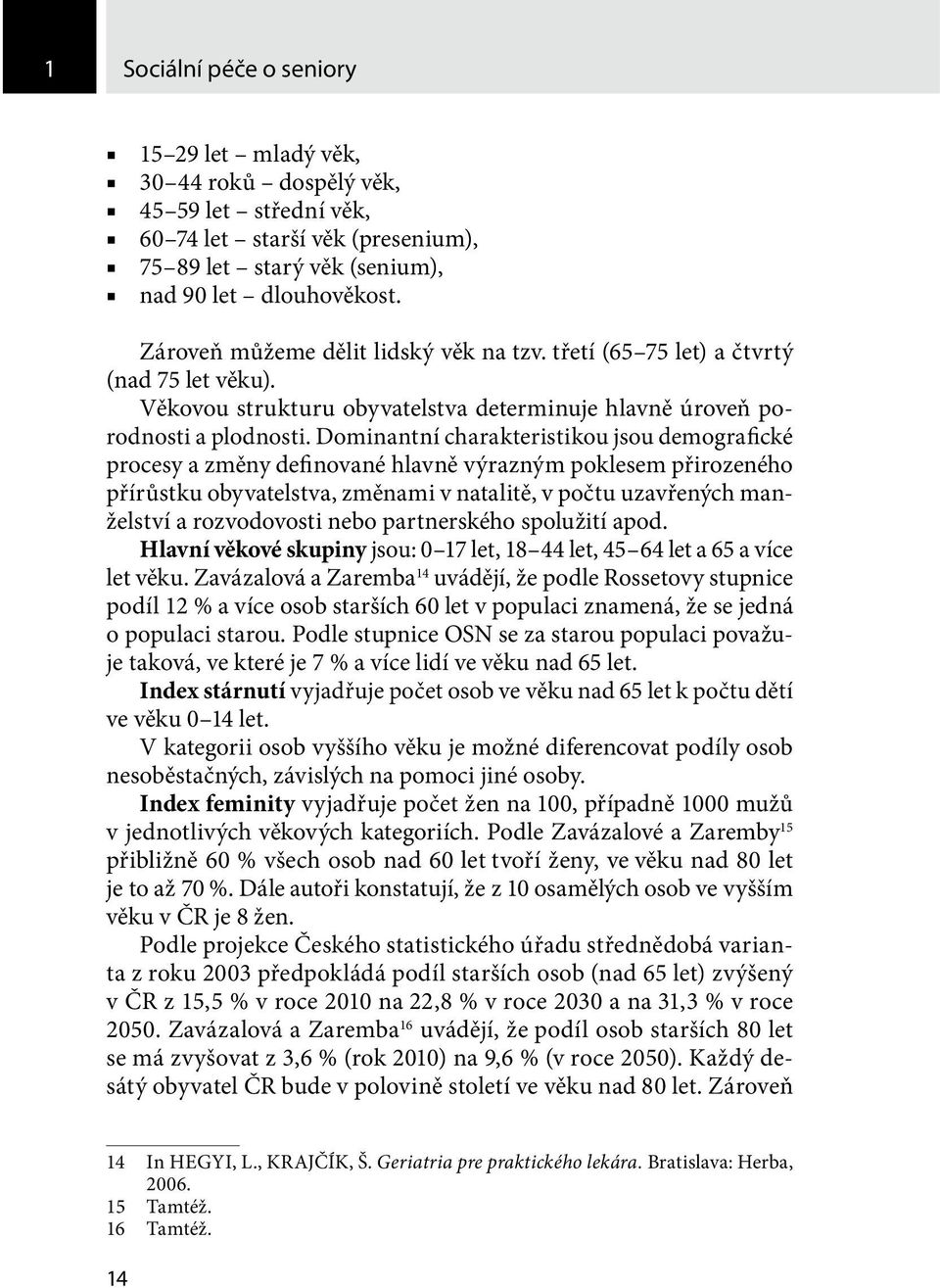 Dominantní charakteristikou jsou demografické procesy a změny definované hlavně výrazným poklesem přirozeného přírůstku obyvatelstva, změnami v natalitě, v počtu uzavřených manželství a rozvodovosti