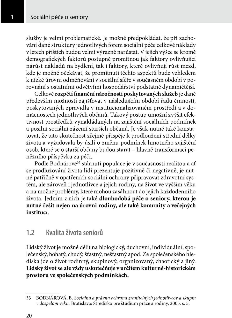 V jejich výšce se kromě demografických faktorů postupně promítnou jak faktory ovlivňující nárůst nákladů na bydlení, tak i faktory, které ovlivňují růst mezd, kde je možné očekávat, že promítnutí