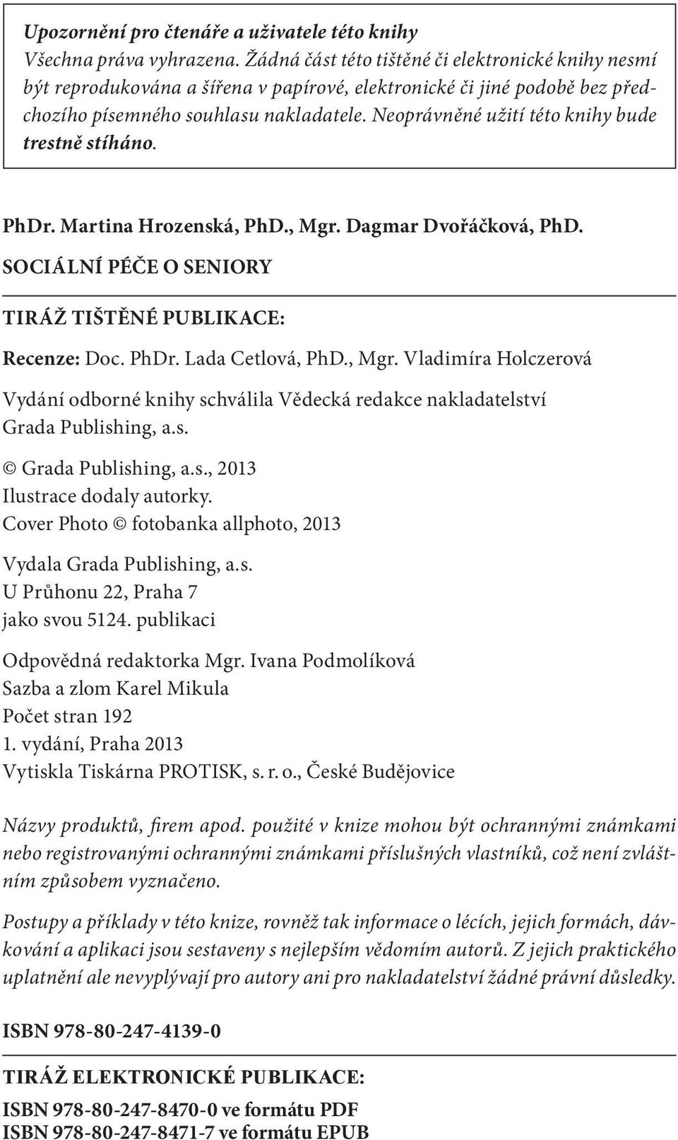 Neoprávněné užití této knihy bude trestně stíháno. PhDr. Martina Hrozenská, PhD., Mgr. Dagmar Dvořáčková, PhD. SOCIÁLNÍ PÉČE O SENIORY TIRÁŽ TIŠTĚNÉ PUBLIKACE: Recenze: Doc. PhDr. Lada Cetlová, PhD.