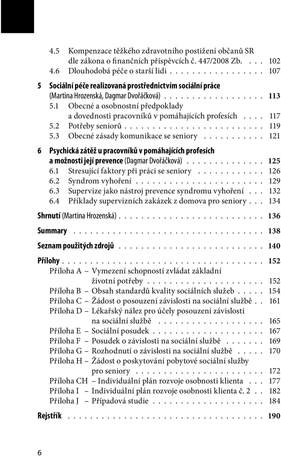 1 Obecné a osobnostní předpoklady a dovednosti pracovníků v pomáhajících profesích.... 117 5.2 Potřeby seniorů......................... 119 5.3 Obecné zásady komunikace se seniory.