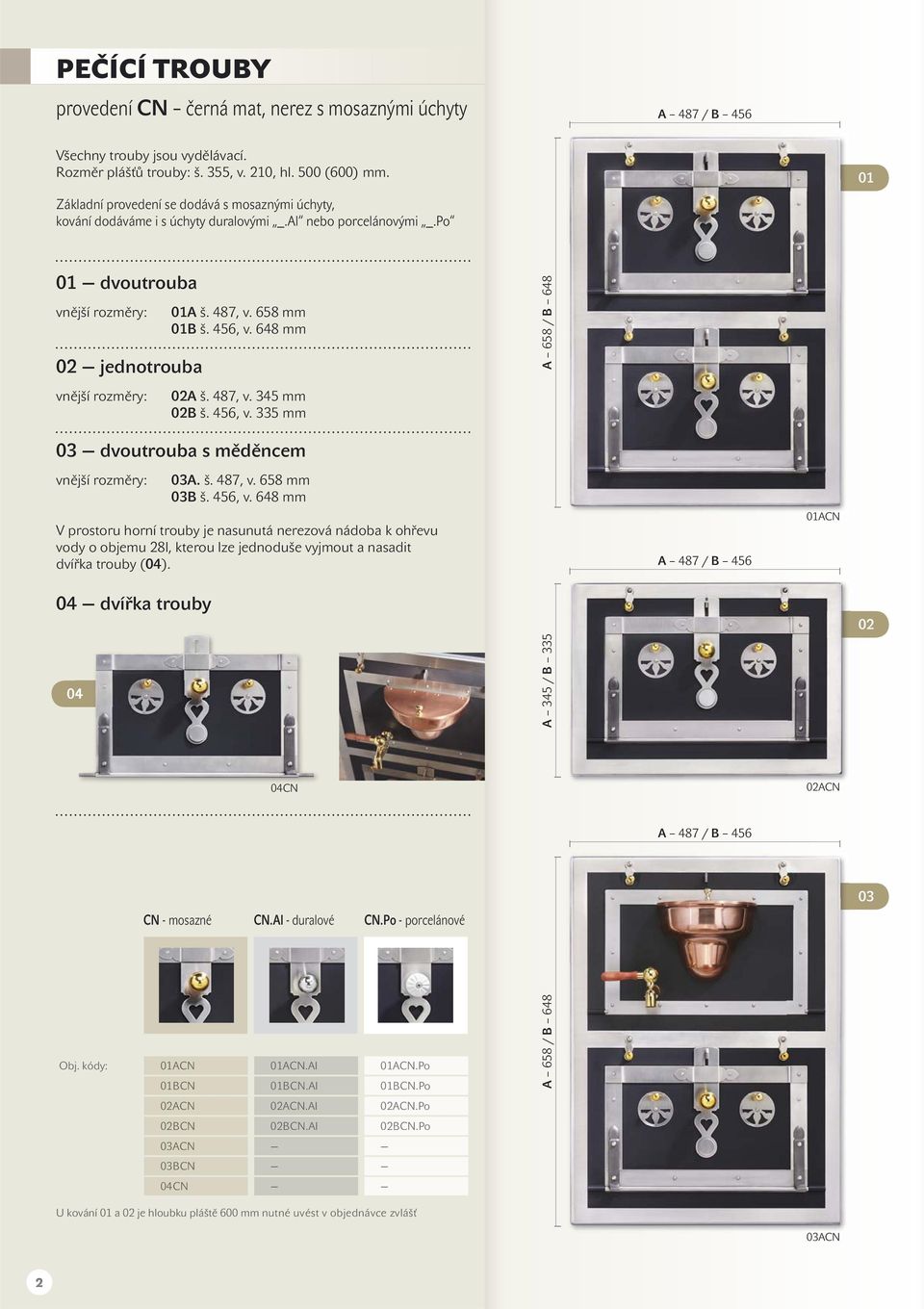 487, v. 345 mm 02B š. 456, v. 335 mm A 658 / B 648 03 dvoutrouba s měděncem 03A. š. 487, v. 658 mm 03B š. 456, v. 648 mm V prostoru horní trouby je nasunutá nerezová nádoba k ohřevu vody o objemu 28l, kterou lze jednoduše vyjmout a nasadit dvířka trouby (04).