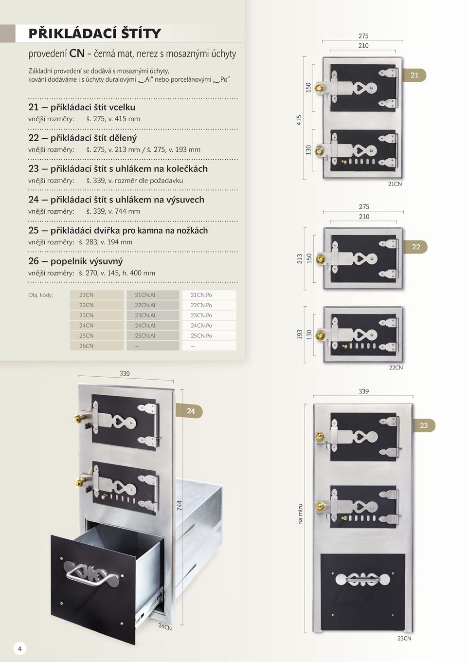 rozměr dle požadavku 21CN 24 přikládací štít s uhlákem na výsuvech š. 339, v. 744 mm 25 přikládácí dvířka pro kamna na nožkách š. 283, v. 194 mm 26 popelník výsuvný š. 270, v.