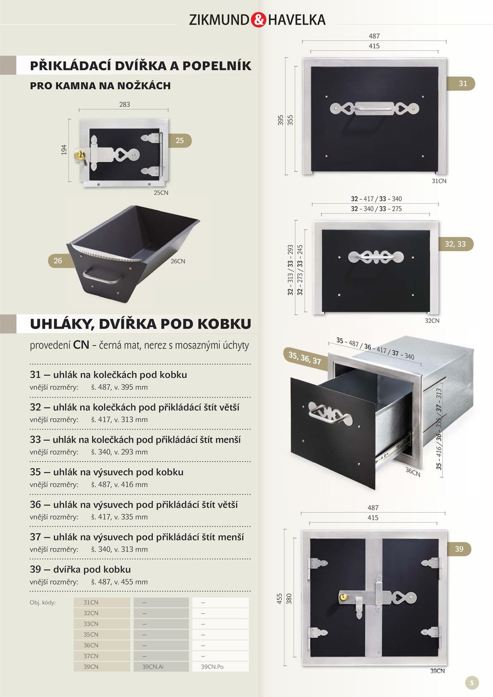 313 mm 33 uhlák na kolečkách pod přikládácí štít menší š. 340, v. 293 mm 35 uhlák na výsuvech pod kobku š. 487, v.