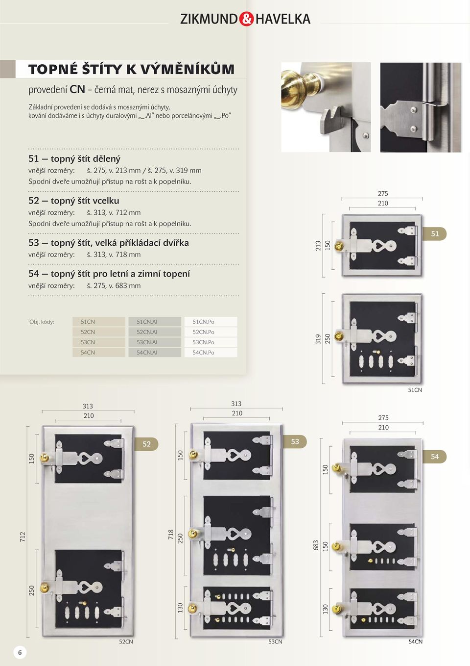 712 mm Spodní dveře umožňují přístup na rošt a k popelníku. 53 topný štít, velká příkládací dvířka š. 313, v. 718 mm 213 150 51 54 topný štít pro letní a zimní topení š., v. 683 mm Obj.