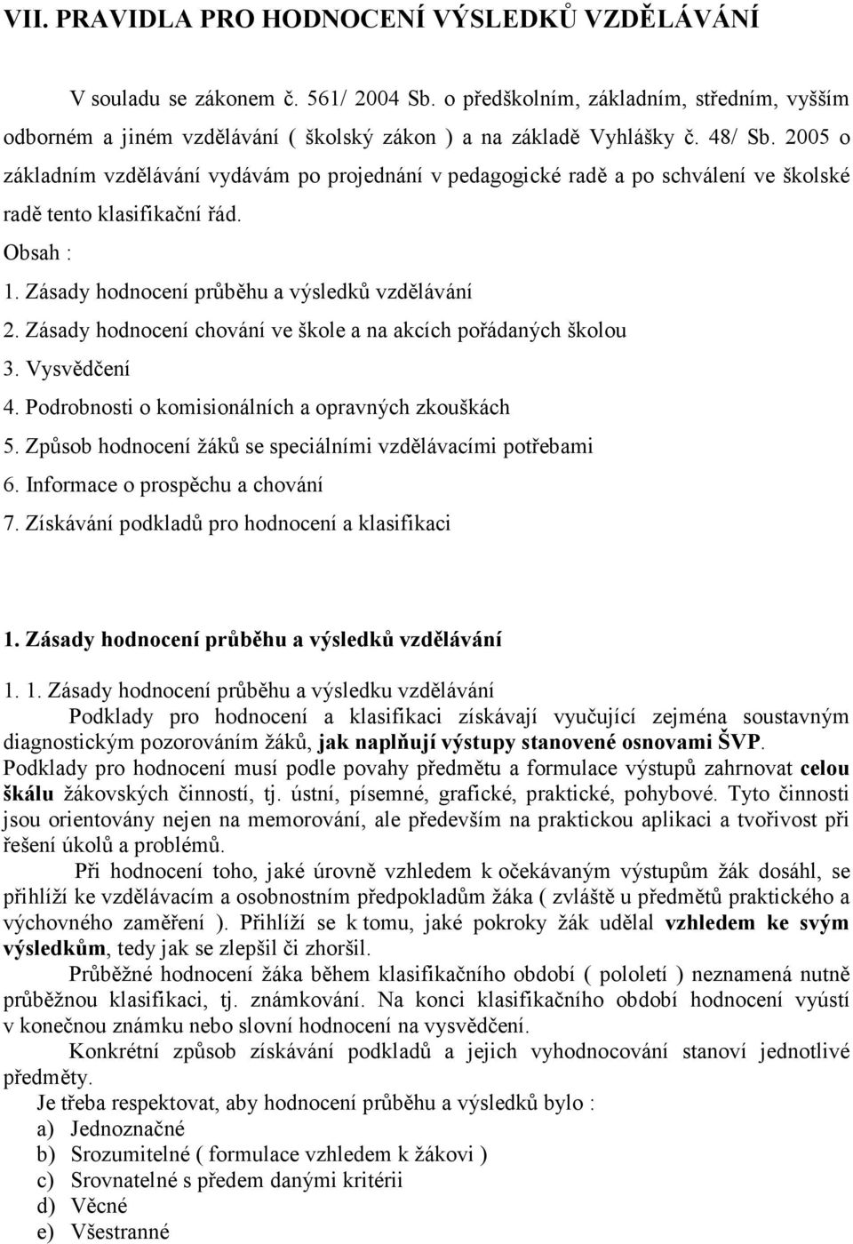 Zásady hodnocení chování ve škole a na akcích pořádaných školou 3. Vysvědčení 4. Podrobnosti o komisionálních a opravných zkouškách 5. Způsob hodnocení žáků se speciálními vzdělávacími potřebami 6.