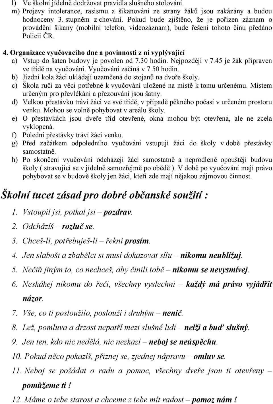 Organizace vyučovacího dne a povinnosti z ní vyplývající a) Vstup do šaten budovy je povolen od 7.30 hodin. Nejpozději v 7.45 je žák připraven ve třídě na vyučování. Vyučování začíná v 7.50 hodin.