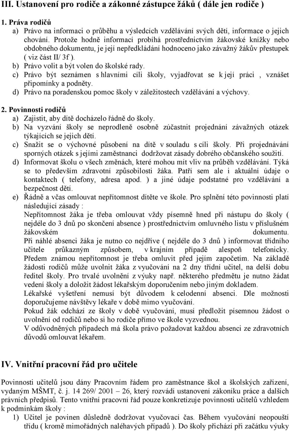 b) Právo volit a být volen do školské rady. c) Právo být seznámen s hlavními cíli školy, vyjadřovat se k její práci, vznášet připomínky a podněty.