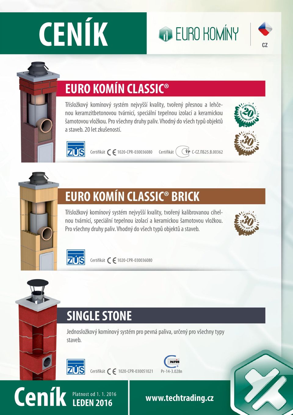 00362 CLASSIC BRICK Třísložkový komínový systém nejvyšší kvality, tvořený kalibrovanou cihelnou tvárnicí, speciální tepelnou izolací a keramickou šamotovou vložkou.