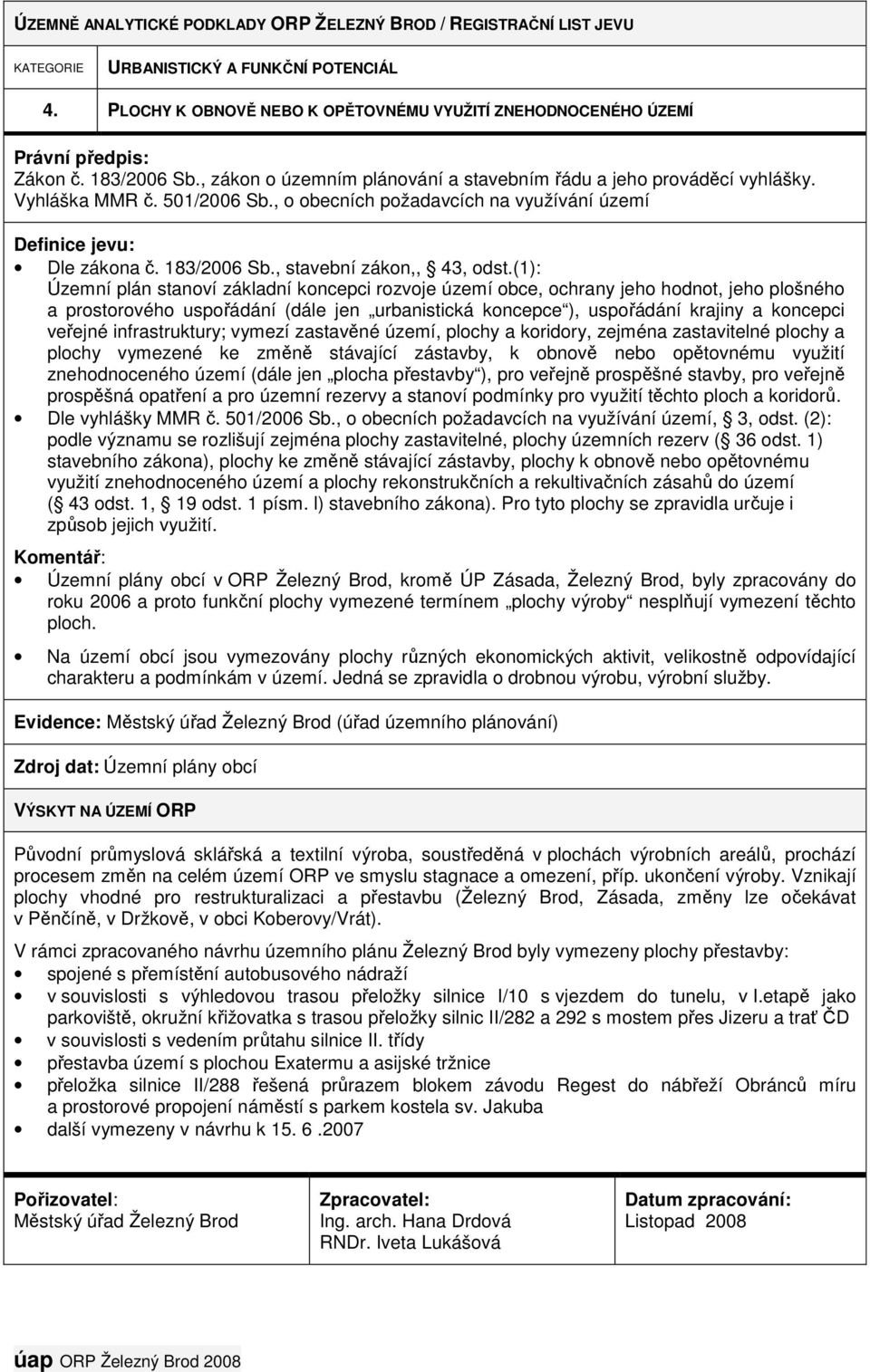 (1): Územní plán stanoví základní koncepci rozvoje území obce, ochrany jeho hodnot, jeho plošného a prostorového uspořádání (dále jen urbanistická koncepce ), uspořádání krajiny a koncepci veřejné