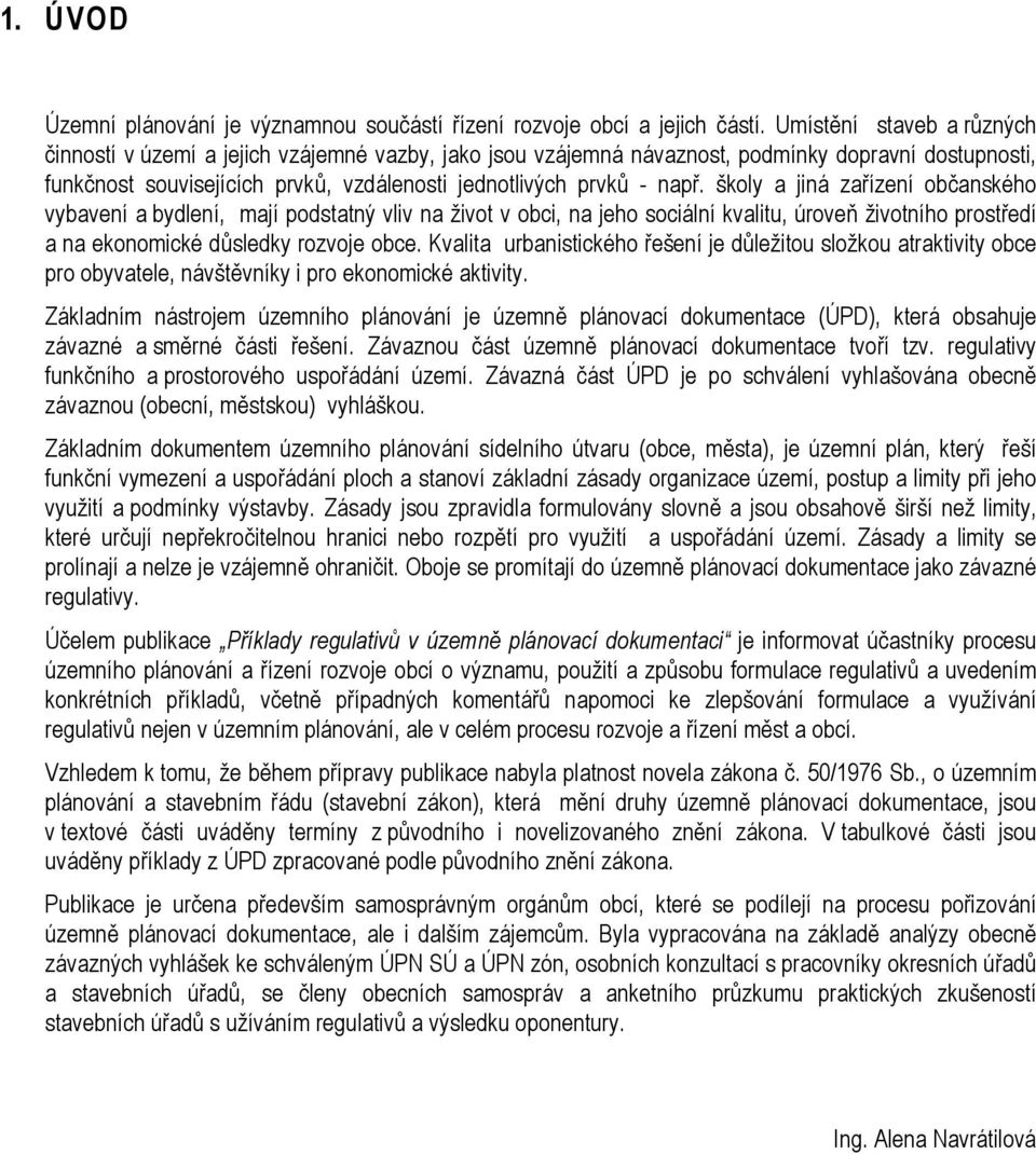 školy a jiná zařízení občanského vybavení a bydlení, mají podstatný vliv na život v obci, na jeho sociální kvalitu, úroveň životního prostředí a na ekonomické důsledky rozvoje obce.