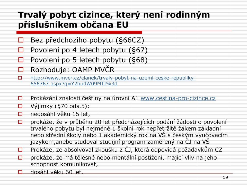 5): nedosáhl věku 15 let, prokáţe, ţe v průběhu 20 let předcházejících podání ţádosti o povolení trvalého pobytu byl nejméně 1 školní rok nepřetrţitě ţákem základní nebo střední školy nebo 1