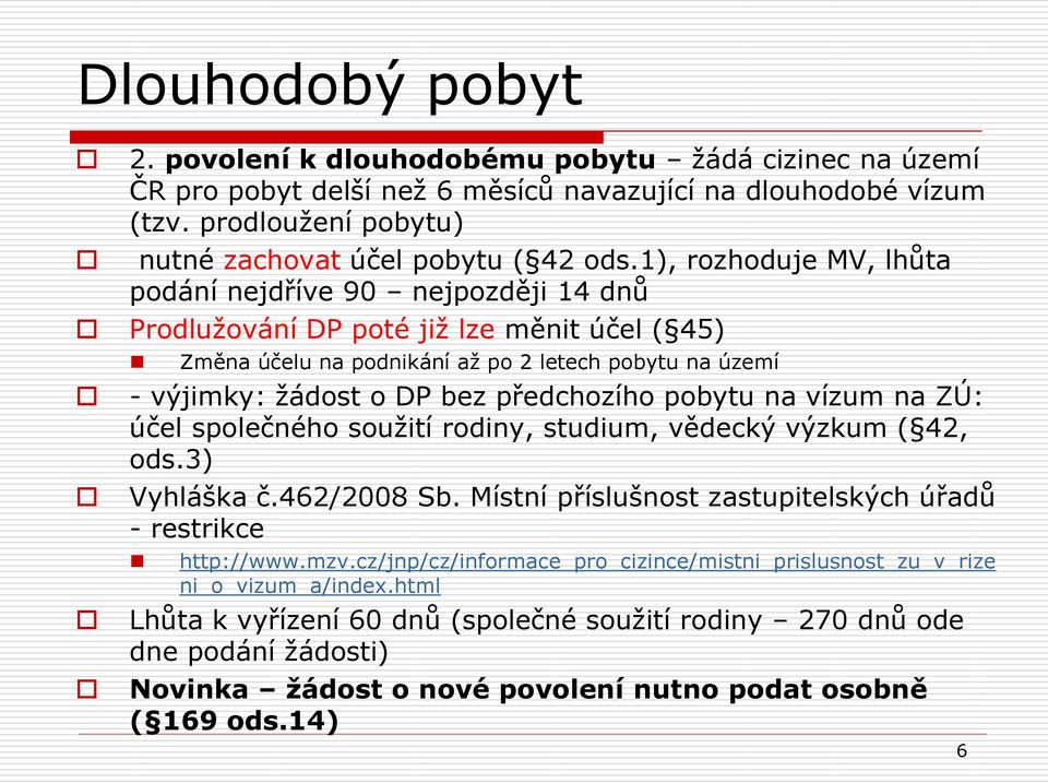 předchozího pobytu na vízum na ZÚ: účel společného souţití rodiny, studium, vědecký výzkum ( 42, ods.3) Vyhláška č.462/2008 Sb. Místní příslušnost zastupitelských úřadů - restrikce http://www.mzv.