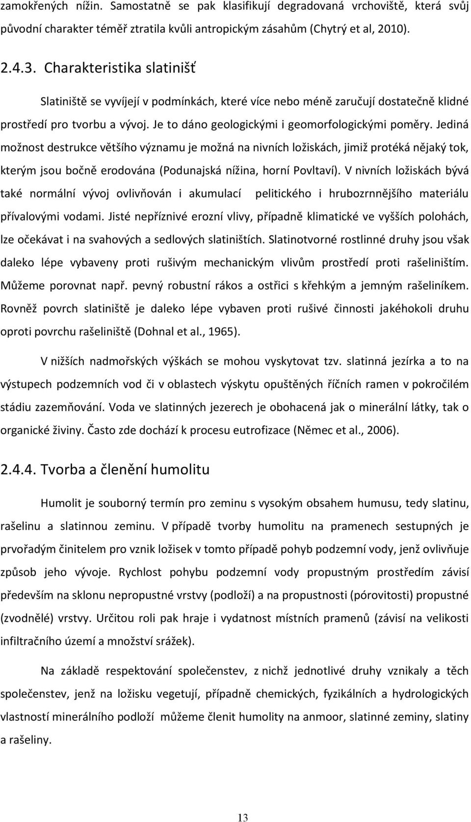 Jediná možnost destrukce většího významu je možná na nivních ložiskách, jimiž protéká nějaký tok, kterým jsou bočně erodována (Podunajská nížina, horní Povltaví).