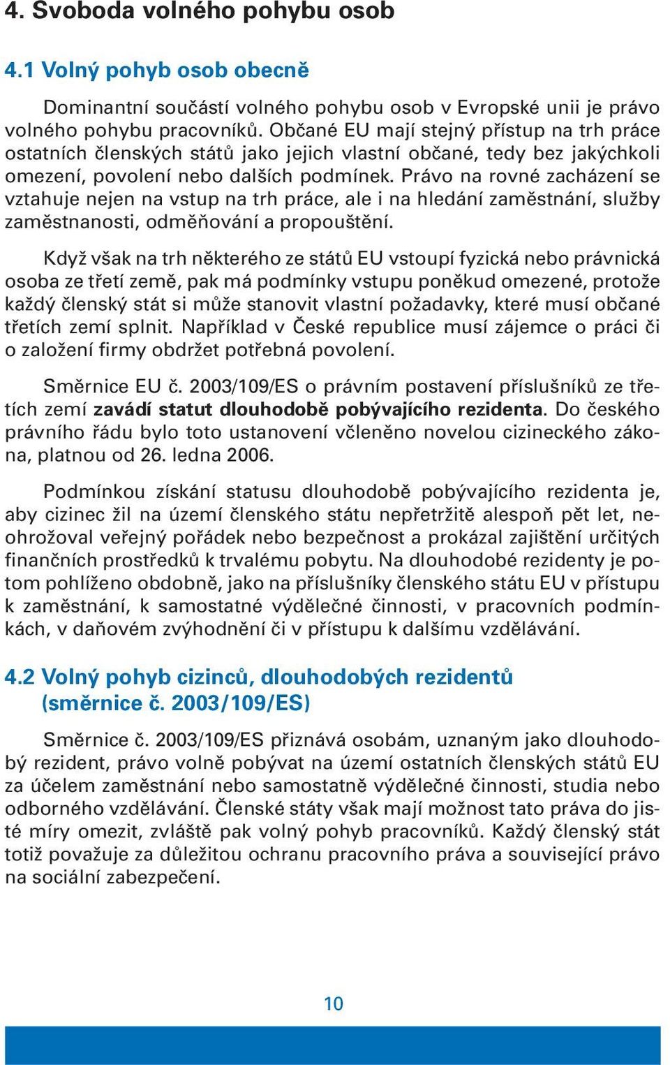 Právo na rovné zacházení se vztahuje nejen na vstup na trh práce, ale i na hledání zaměstnání, služby zaměstnanosti, odměňování a propouštění.