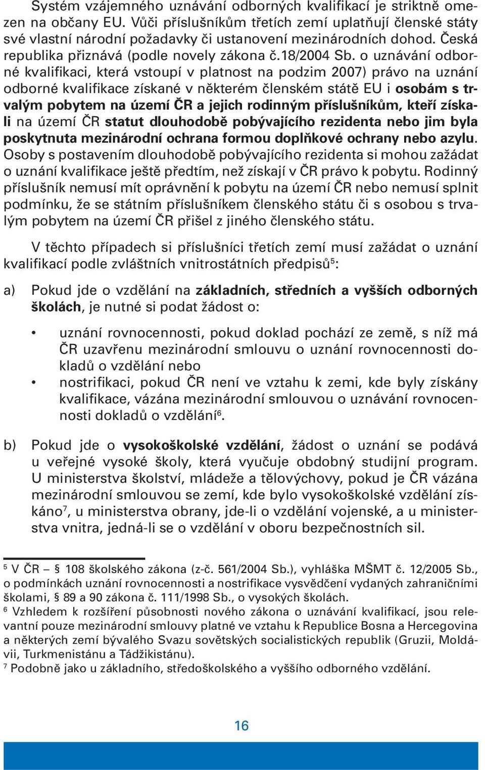 o uznávání odborné kvalifikaci, která vstoupí v platnost na podzim 2007) právo na uznání odborné kvalifikace získané v některém členském státě EU i osobám s trvalým pobytem na území ČR a jejich