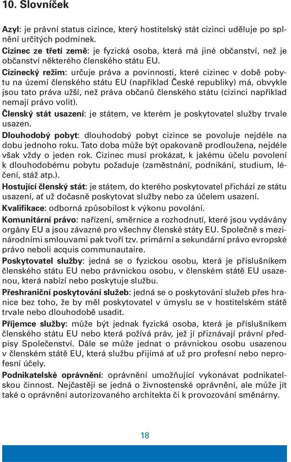 Cizinecký režim: určuje práva a povinnosti, které cizinec v době pobytu na území členského státu EU (například České republiky) má, obvykle jsou tato práva užší, než práva občanů členského státu