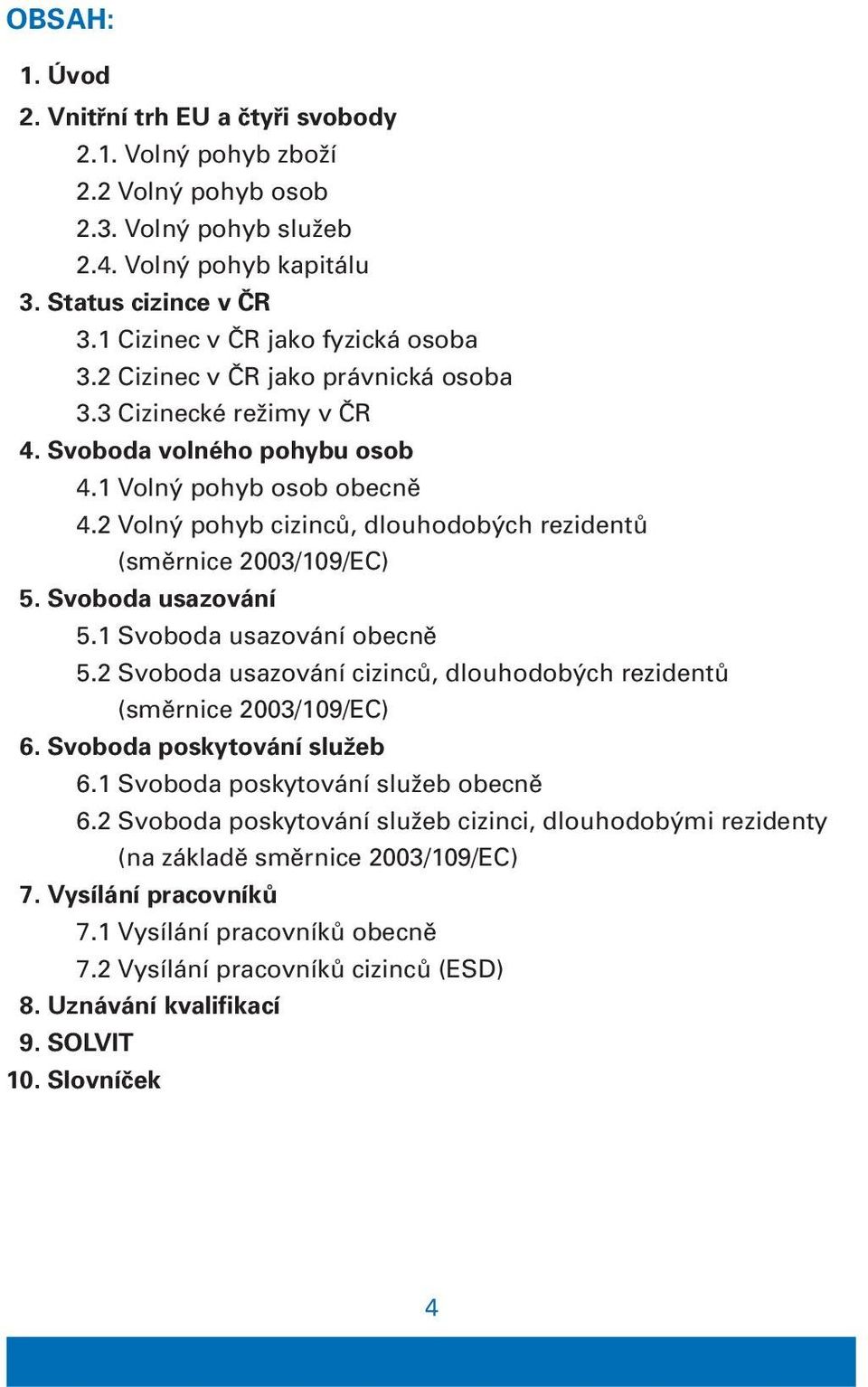 2 Volný pohyb cizinců, dlouhodobých rezidentů (směrnice 2003/109/EC) 5. Svoboda usazování 5.1 Svoboda usazování obecně 5.2 Svoboda usazování cizinců, dlouhodobých rezidentů (směrnice 2003/109/EC) 6.