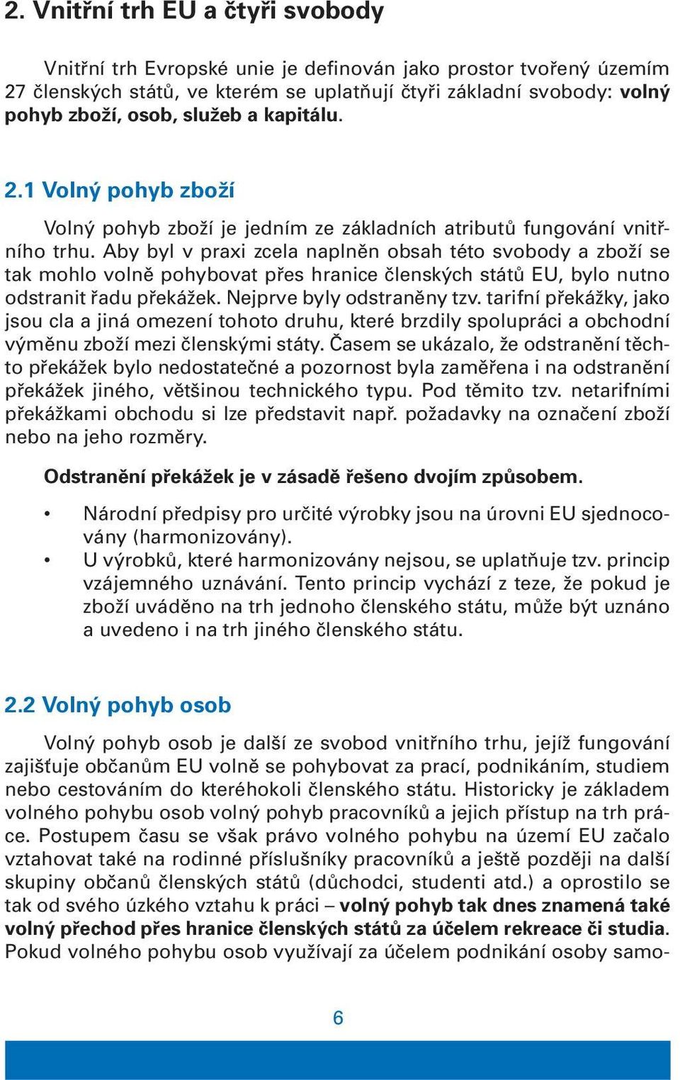 Aby byl v praxi zcela naplněn obsah této svobody a zboží se tak mohlo volně pohybovat přes hranice členských států EU, bylo nutno odstranit řadu překážek. Nejprve byly odstraněny tzv.