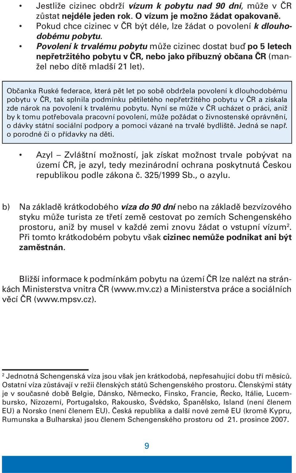 Občanka Ruské federace, která pět let po sobě obdržela povolení k dlouhodobému pobytu v ČR, tak splnila podmínku pětiletého nepřetržitého pobytu v ČR a získala zde nárok na povolení k trvalému pobytu.