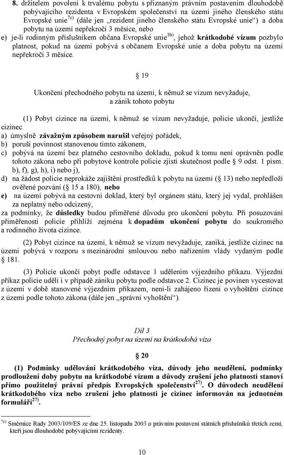 území pobývá s občanem Evropské unie a doba pobytu na území nepřekročí 3 měsíce.