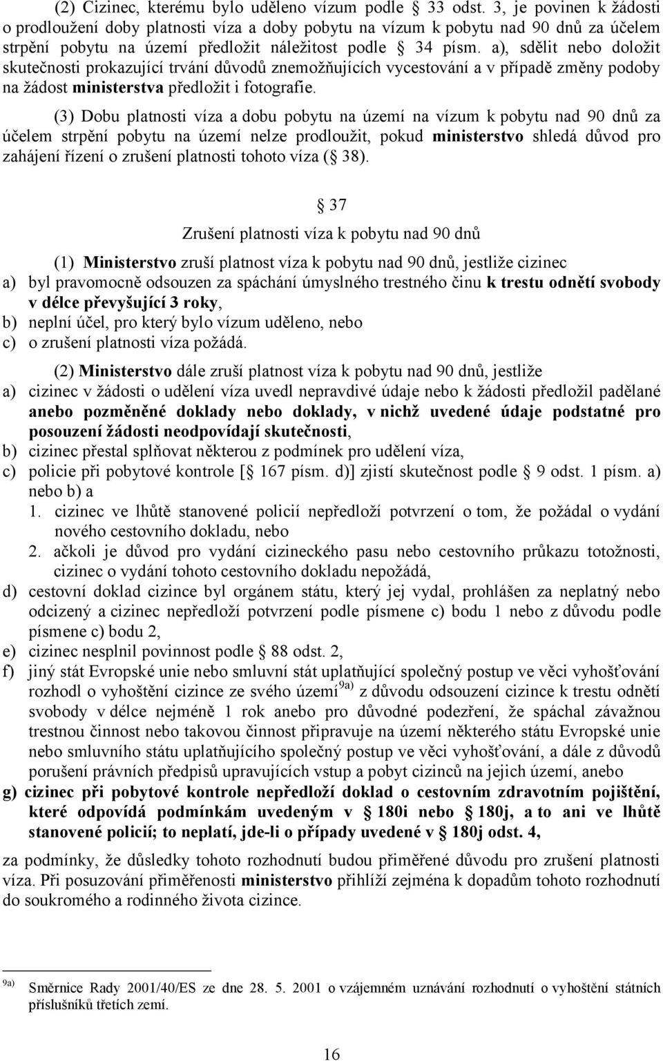 a), sdělit nebo doloţit skutečnosti prokazující trvání důvodů znemoţňujících vycestování a v případě změny podoby na ţádost ministerstva předloţit i fotografie.