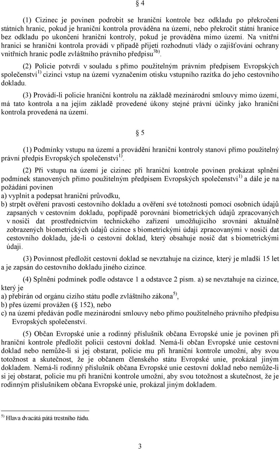 Na vnitřní hranici se hraniční kontrola provádí v případě přijetí rozhodnutí vlády o zajišťování ochrany vnitřních hranic podle zvláštního právního předpisu 3b).