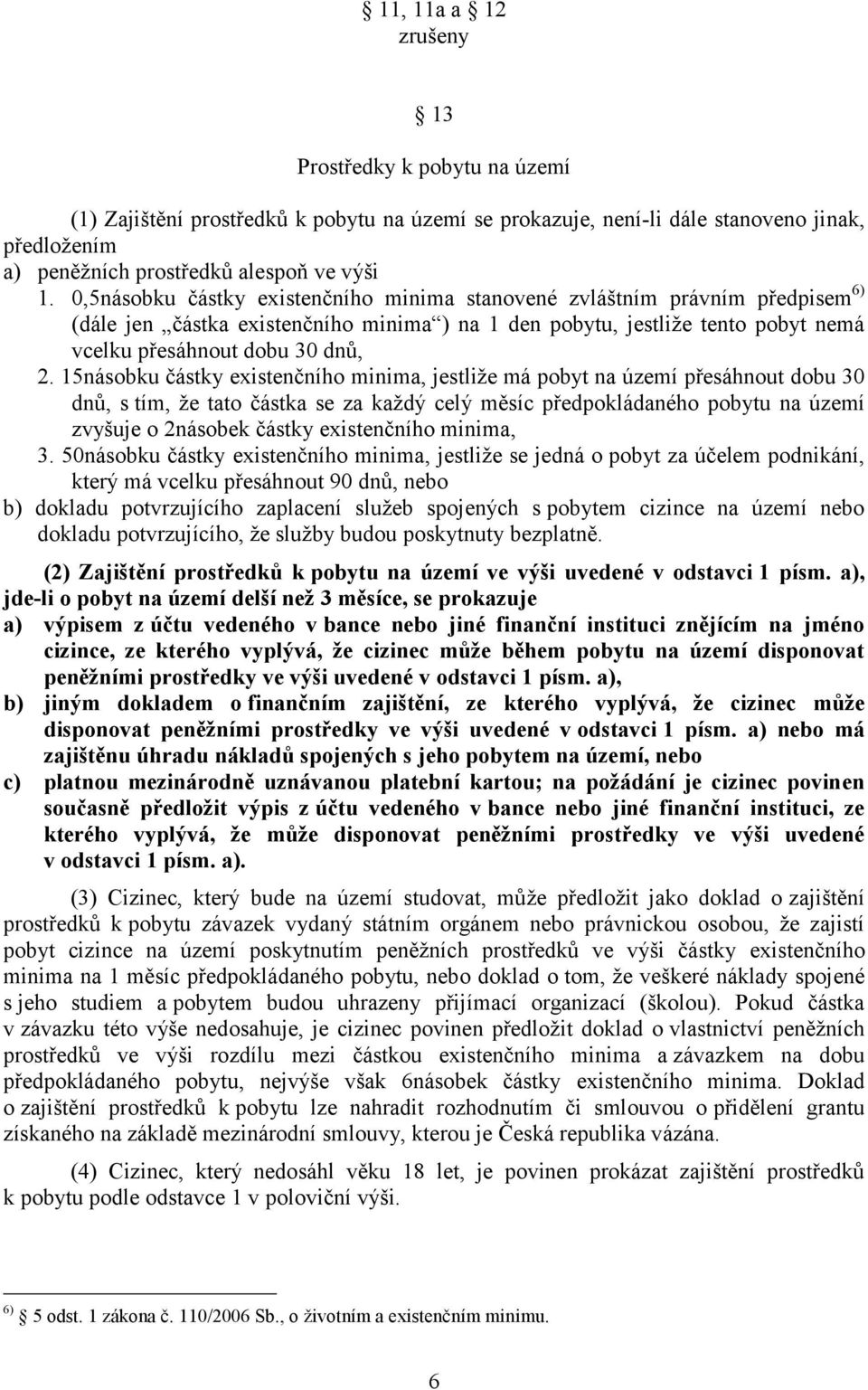 15násobku částky existenčního minima, jestliţe má pobyt na území přesáhnout dobu 30 dnů, s tím, ţe tato částka se za kaţdý celý měsíc předpokládaného pobytu na území zvyšuje o 2násobek částky