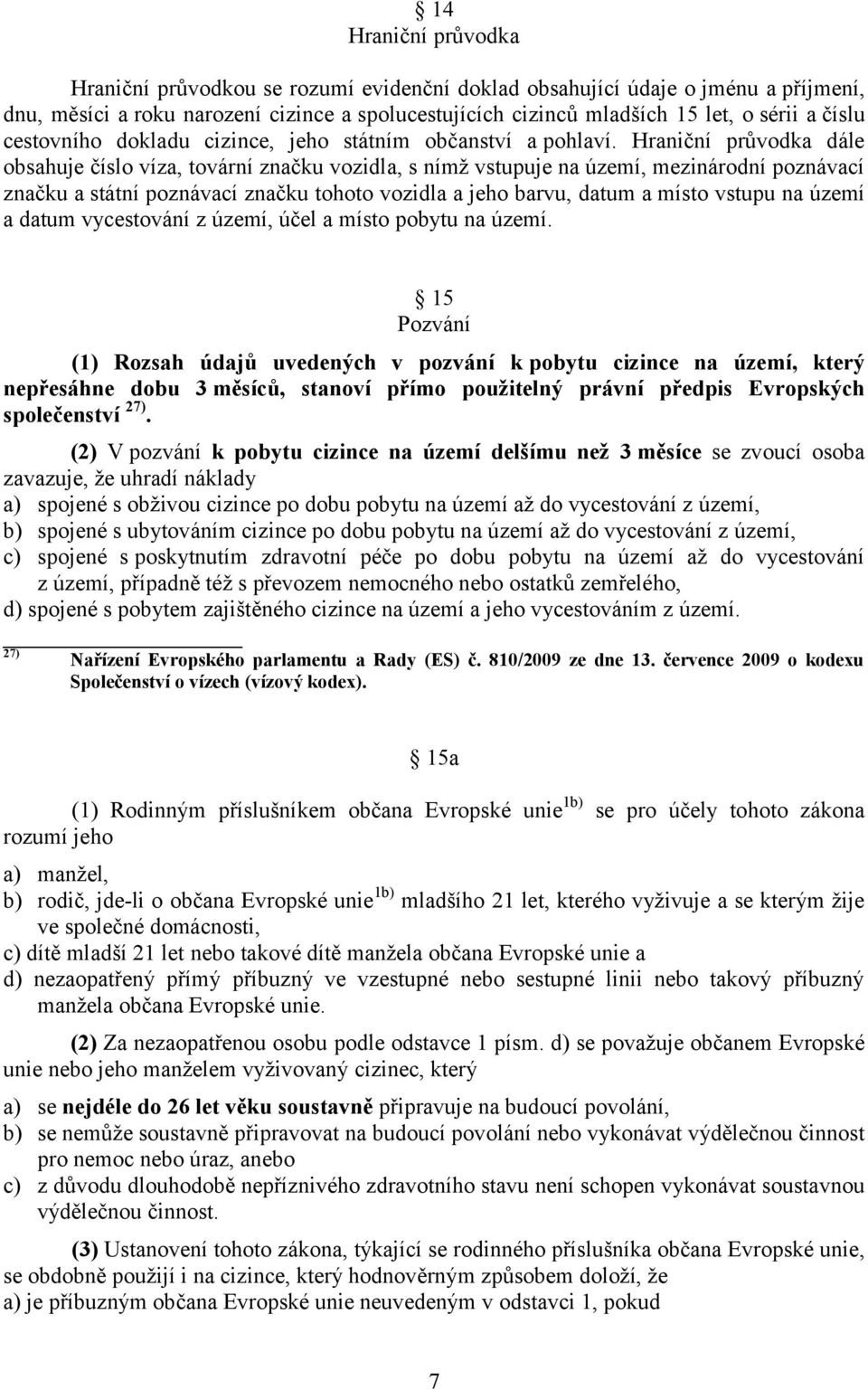 Hraniční průvodka dále obsahuje číslo víza, tovární značku vozidla, s nímţ vstupuje na území, mezinárodní poznávací značku a státní poznávací značku tohoto vozidla a jeho barvu, datum a místo vstupu